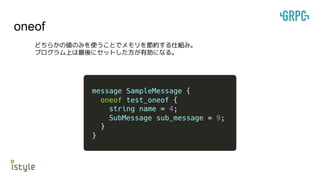 oneof
どちらかの値のみを使うことでメモリを節約する仕組み。
プログラム上は最後にセットした方が有効になる。
 