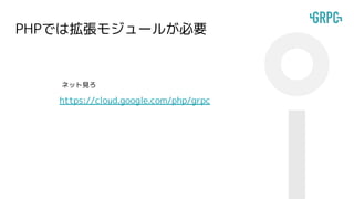 PHPでは拡張モジュールが必要
https://cloud.google.com/php/grpc
ネット見ろ
 