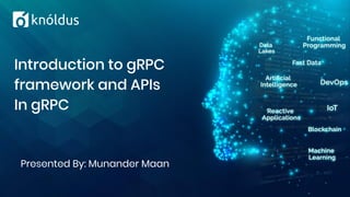 Presented By: Munander Maan
Introduction to gRPC
framework and APIs
In gRPC
 