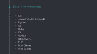 [IDL] - 1 file 10 languages
◦ C++
◦ Java (includes Android)
◦ Python
◦ Go
◦ Ruby
◦ C#
◦ Node.js
◦ Objective-C
◦ PHP
◦ Dart (Beta)
◦ Web (Beta)
 