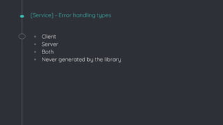 [Service] - Error handling types
◦ Client
◦ Server
◦ Both
◦ Never generated by the library
 