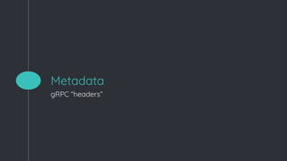 Metadata
gRPC “headers”
 