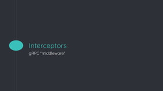 Interceptors
gRPC “middleware”
 