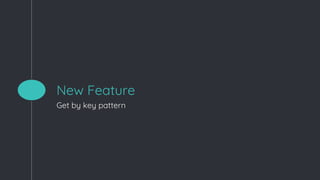 New Feature
Get by key pattern
 