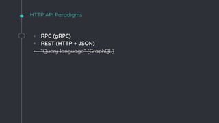 HTTP API Paradigms
◦ RPC (gRPC)
◦ REST (HTTP + JSON)
◦ “Query language” (GraphQL)
 