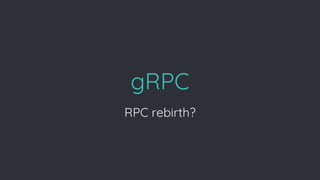 gRPC
RPC rebirth?
 