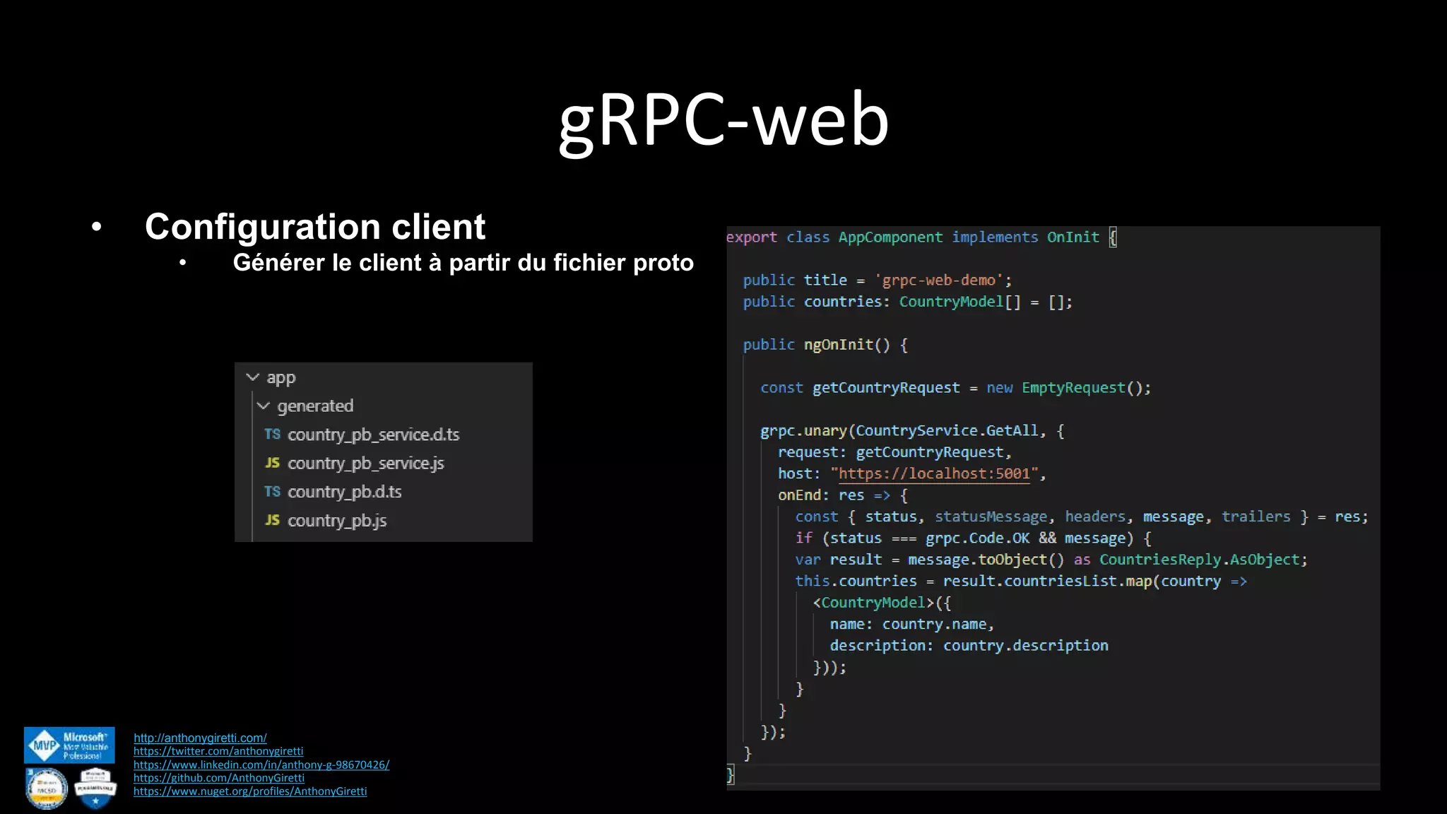gRPC-web http://anthonygiretti.com/ https://twitter.com/anthonygiretti https://www.linkedin.com/in/anthony-g-98670426/ https://github.com/AnthonyGiretti https://www.nuget.org/profiles/AnthonyGiretti • Configuration client • Générer le client à partir du fichier proto 