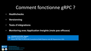 Comment fonctionne gRPC ?
http://anthonygiretti.com/
https://twitter.com/anthonygiretti
https://www.linkedin.com/in/anthony-g-98670426/
https://github.com/AnthonyGiretti
https://www.nuget.org/profiles/AnthonyGiretti
• Healthchecks
• Versionning
• Tests d’intégrations
• Monitoring avec Application Insights (mais pas efficace)
 