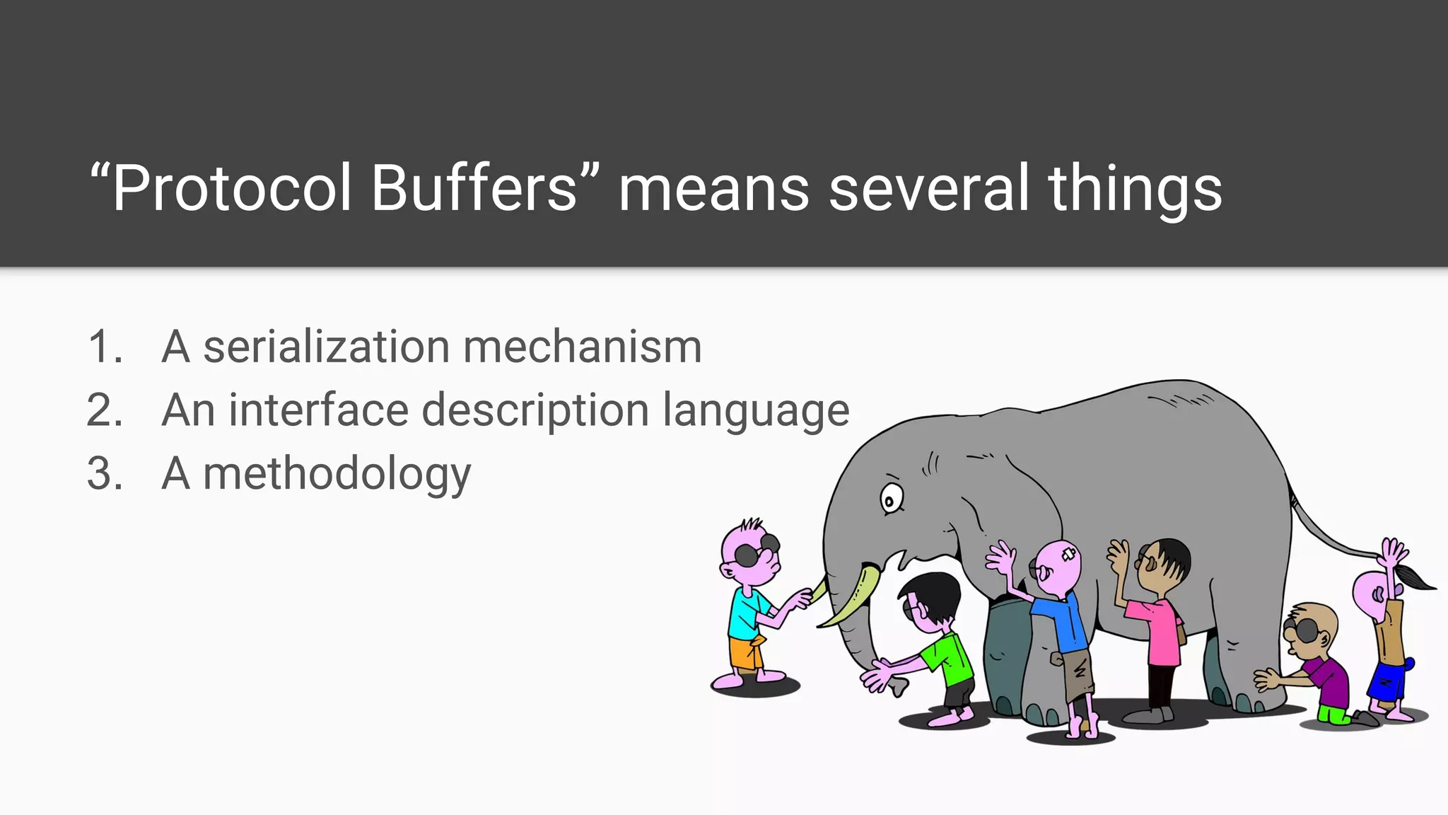 “Protocol Buffers” means several things
1. A serialization mechanism
2. An interface description language
3. A methodology
 
