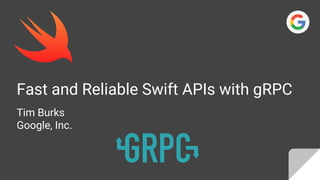 Fast and Reliable Swift APIs with gRPC
Tim Burks
Google, Inc.
 