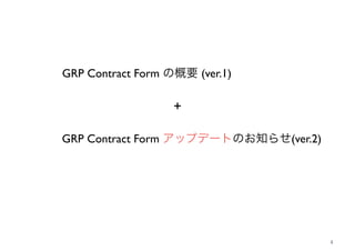 4 
GRP Contract Form の概要 (ver.1) 
+ 
GRP Contract Form アップデートのお知らせ(ver.2) 
 