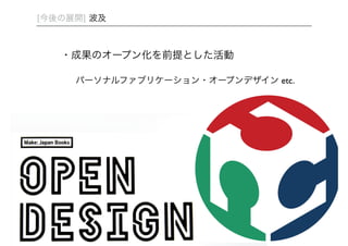 [今後の展開] 波及 
56 
・成果のオープン化を前提とした活動! 
! 
! パーソナルファブリケーション・オープンデザイン etc.! 
 