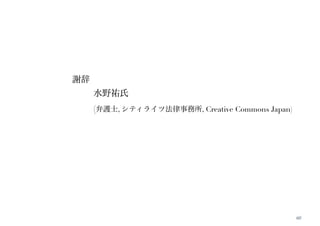 60 
謝辞 
水野祐氏 
(弁護士, シティライツ法律事務所, Creative Commons Japan) 
 