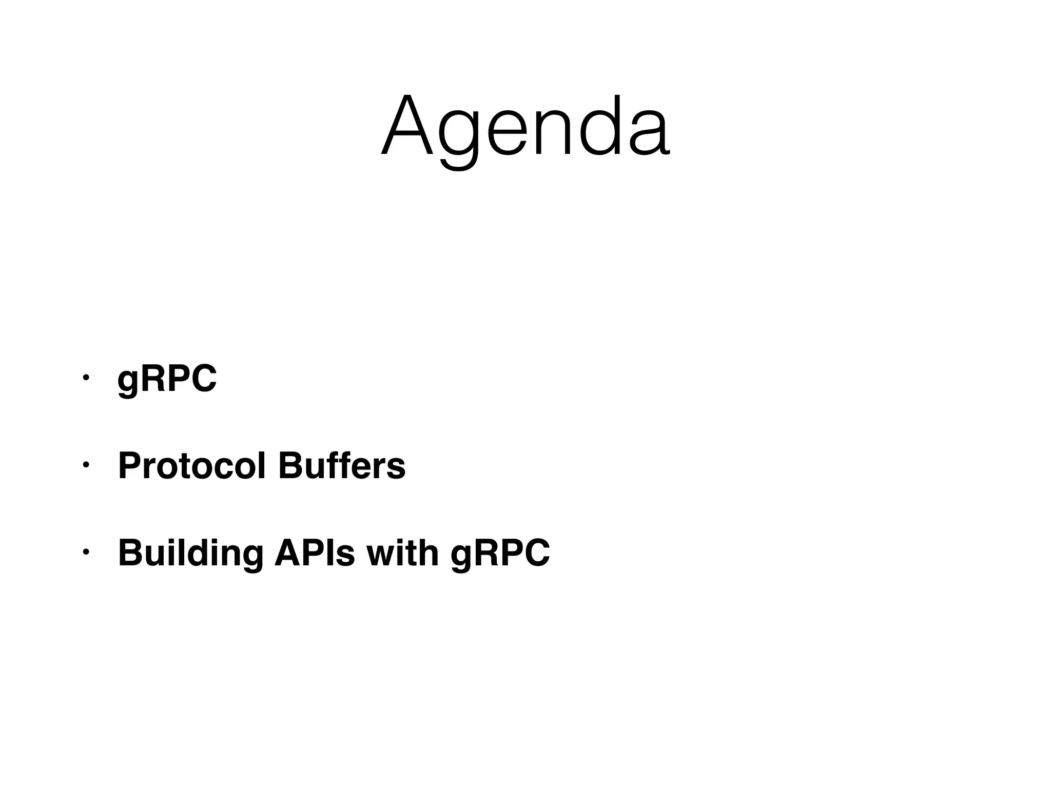 Agenda • gRPC • Protocol Buffers • Building APIs with gRPC 