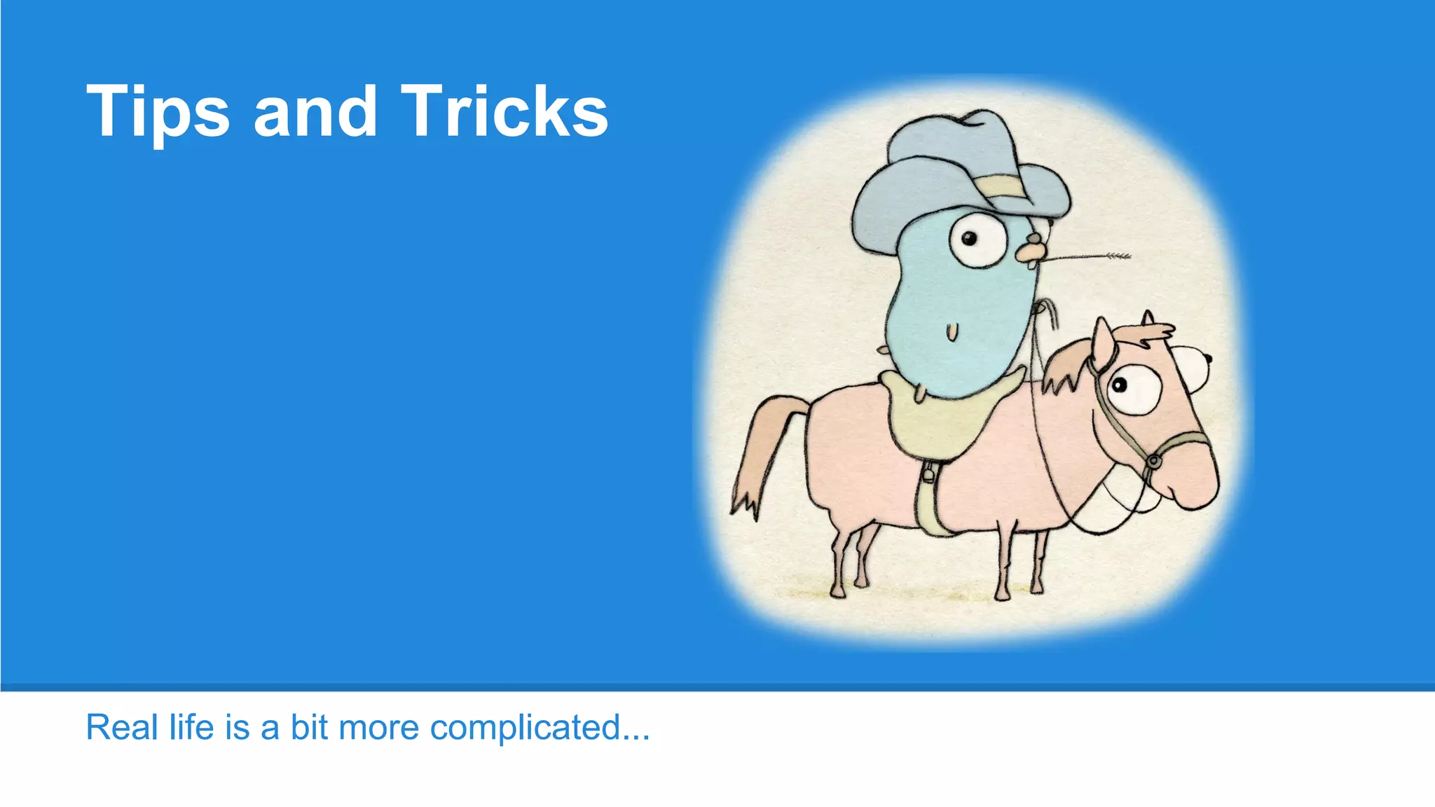 Tips and Tricks
Real life is a bit more complicated...
 