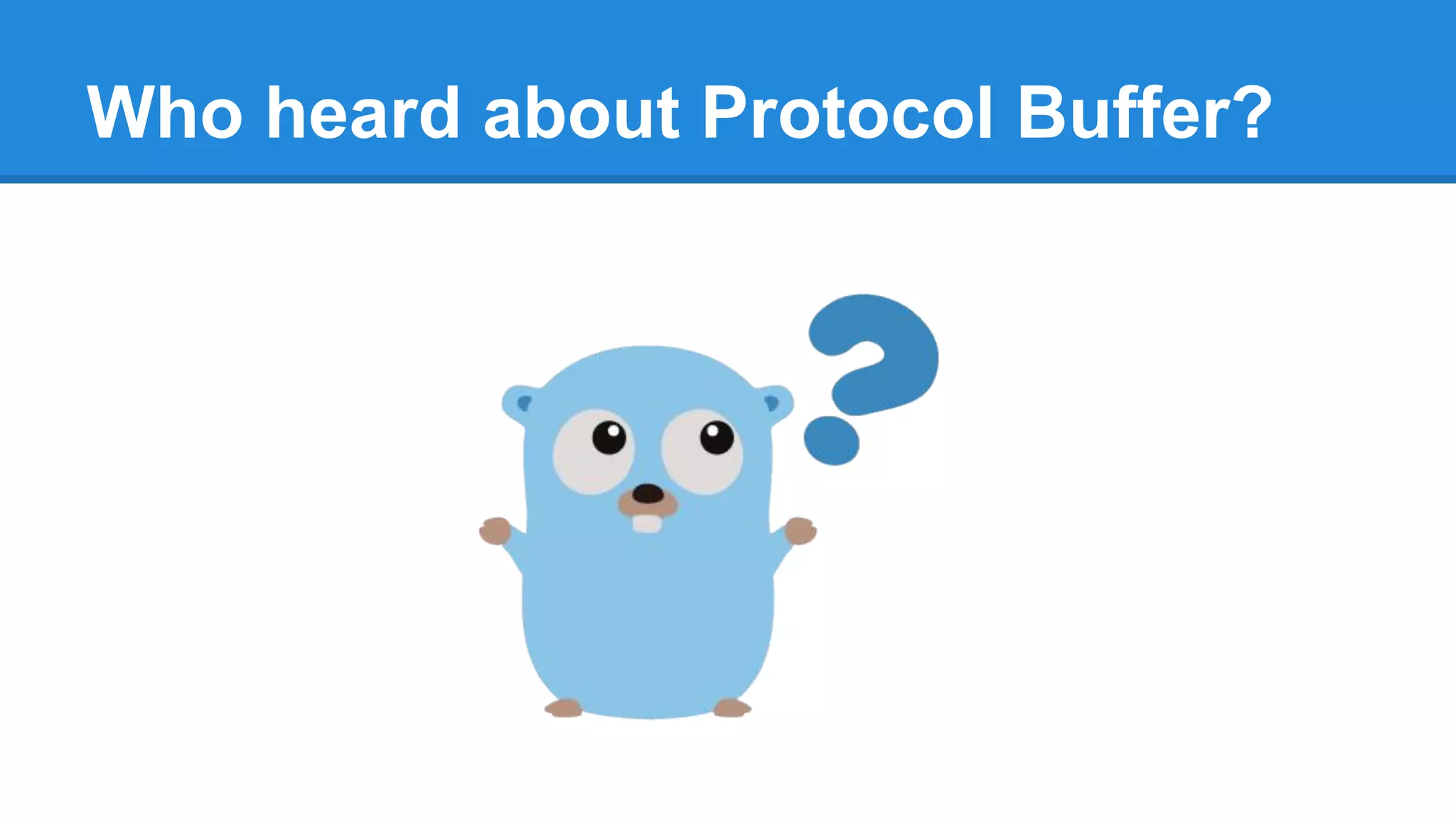Who heard about Protocol Buffer?
 
