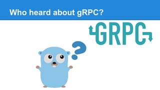 Who heard about gRPC?
 