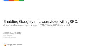 Alex Borysov
Software Engineer
Enabling Googley microservices with gRPC.
A high performance, open source, HTTP/2-based RPC framework.
JDK.IO, June 19, 2017
 