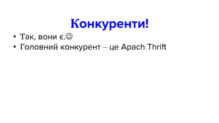 Конкуренти!
• Так, вони є.
• Головний конкурент – це Apach Thrift
 