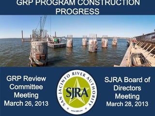 GRP PROGRAM CONSTRUCTION
           PROGRESS




GRP Review          SJRA Board of
 Committee            Directors
  Meeting             Meeting
March 26, 2013      March 28, 2013
 