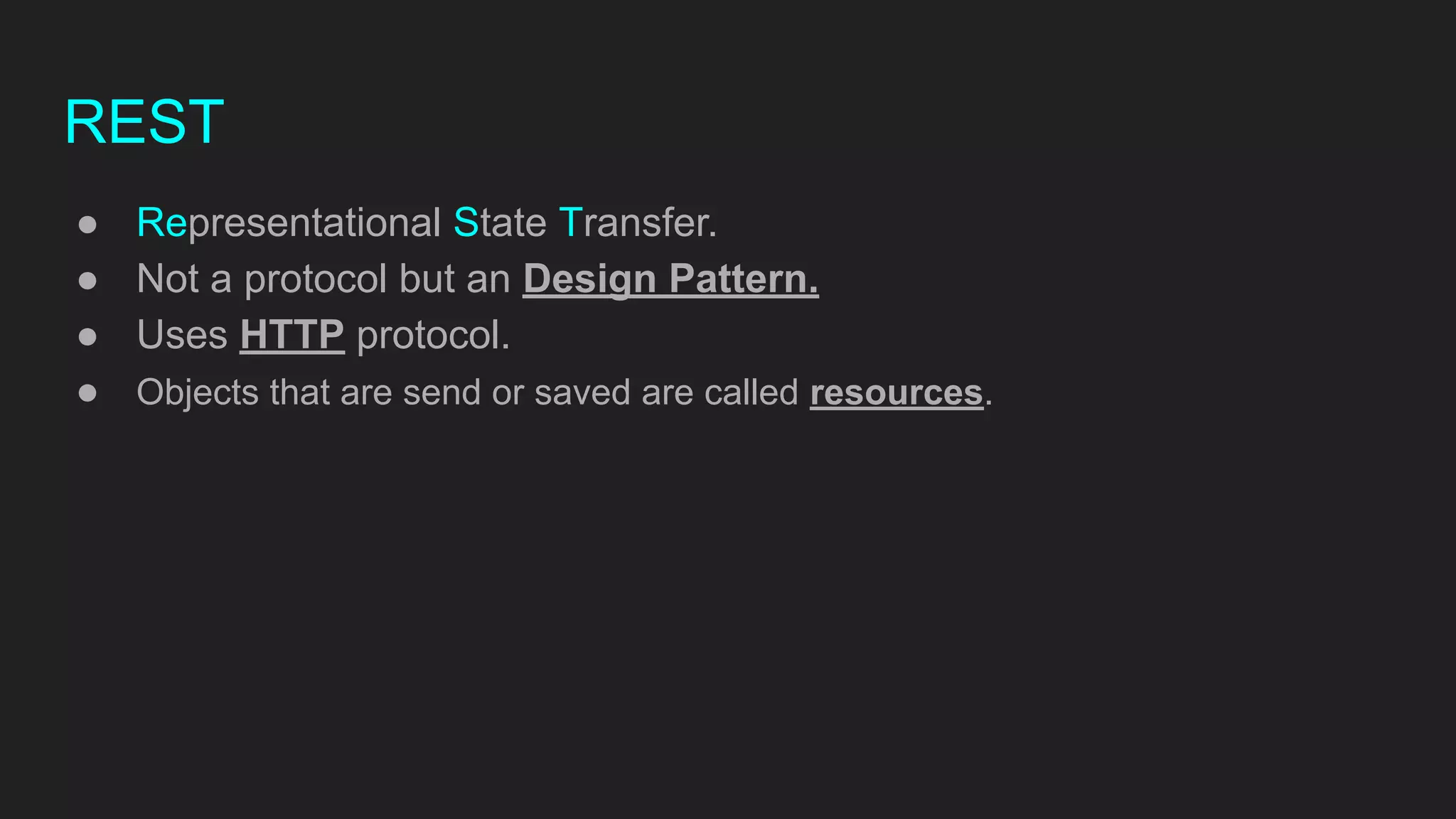 REST
● Representational State Transfer.
● Not a protocol but an Design Pattern.
● Uses HTTP protocol.
● Objects that are send or saved are called resources.
 