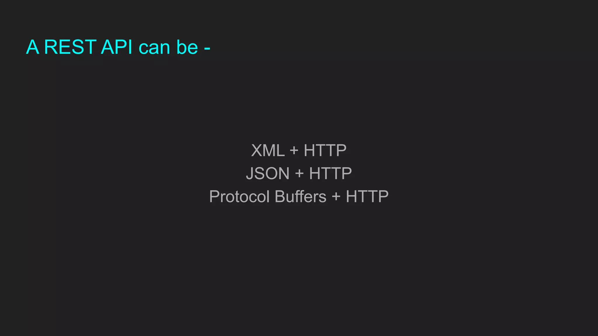 A REST API can be -
XML + HTTP
JSON + HTTP
Protocol Buffers + HTTP
 