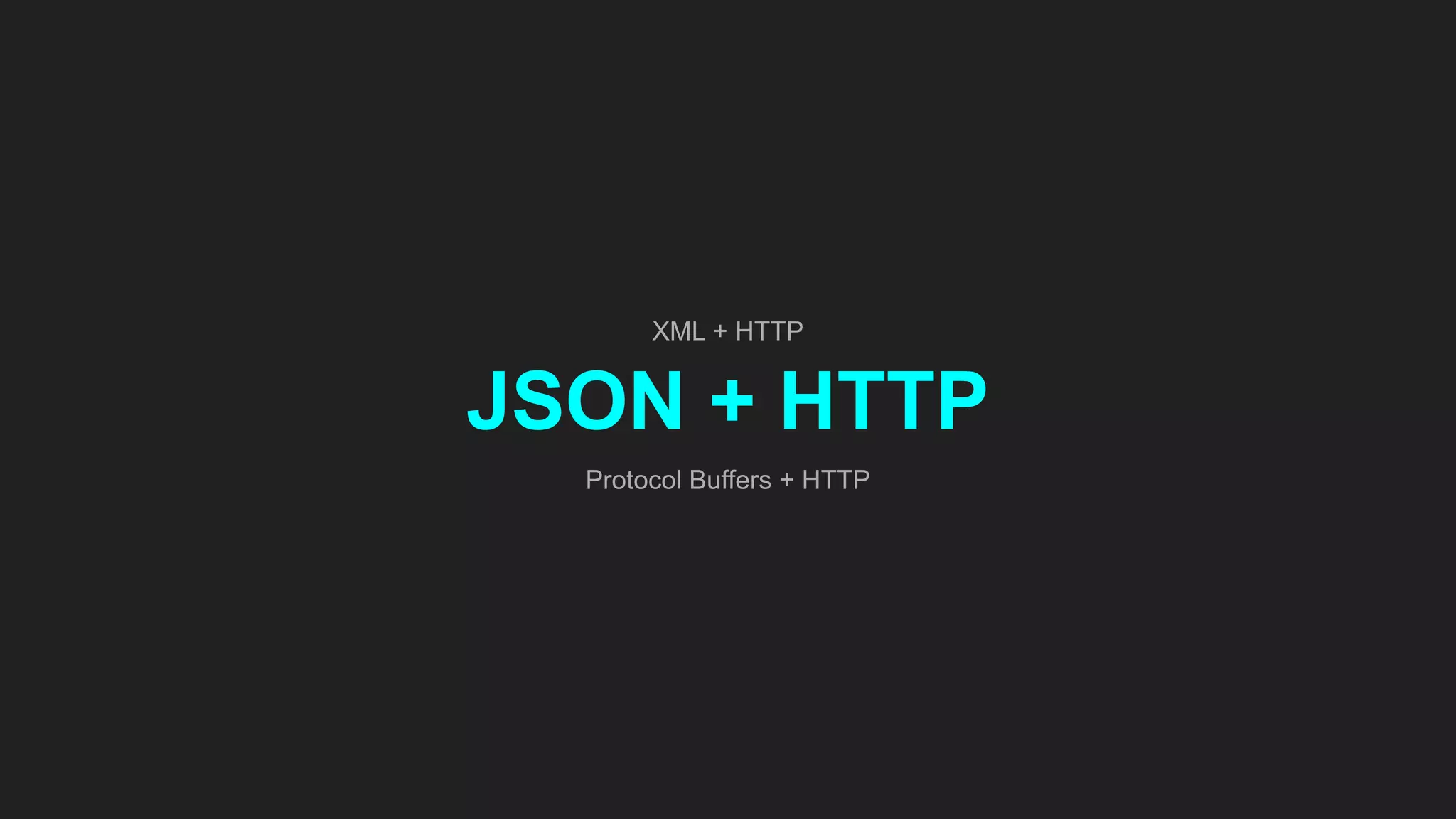 XML + HTTP
JSON + HTTP
Protocol Buffers + HTTP
 