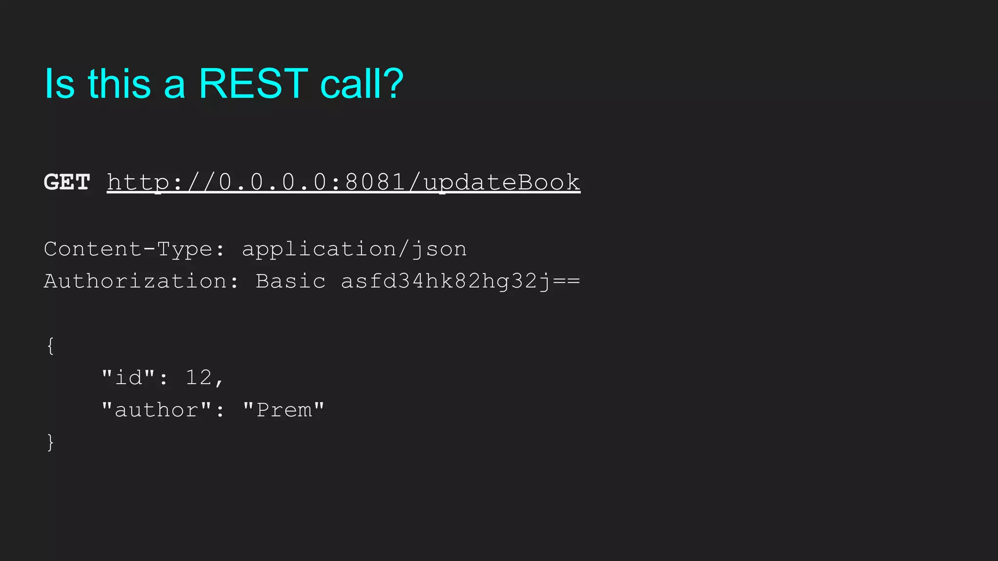 Is this a REST call?
GET http://0.0.0.0:8081/updateBook
Content-Type: application/json
Authorization: Basic asfd34hk82hg32j==
{
"id": 12,
"author": "Prem"
}
 