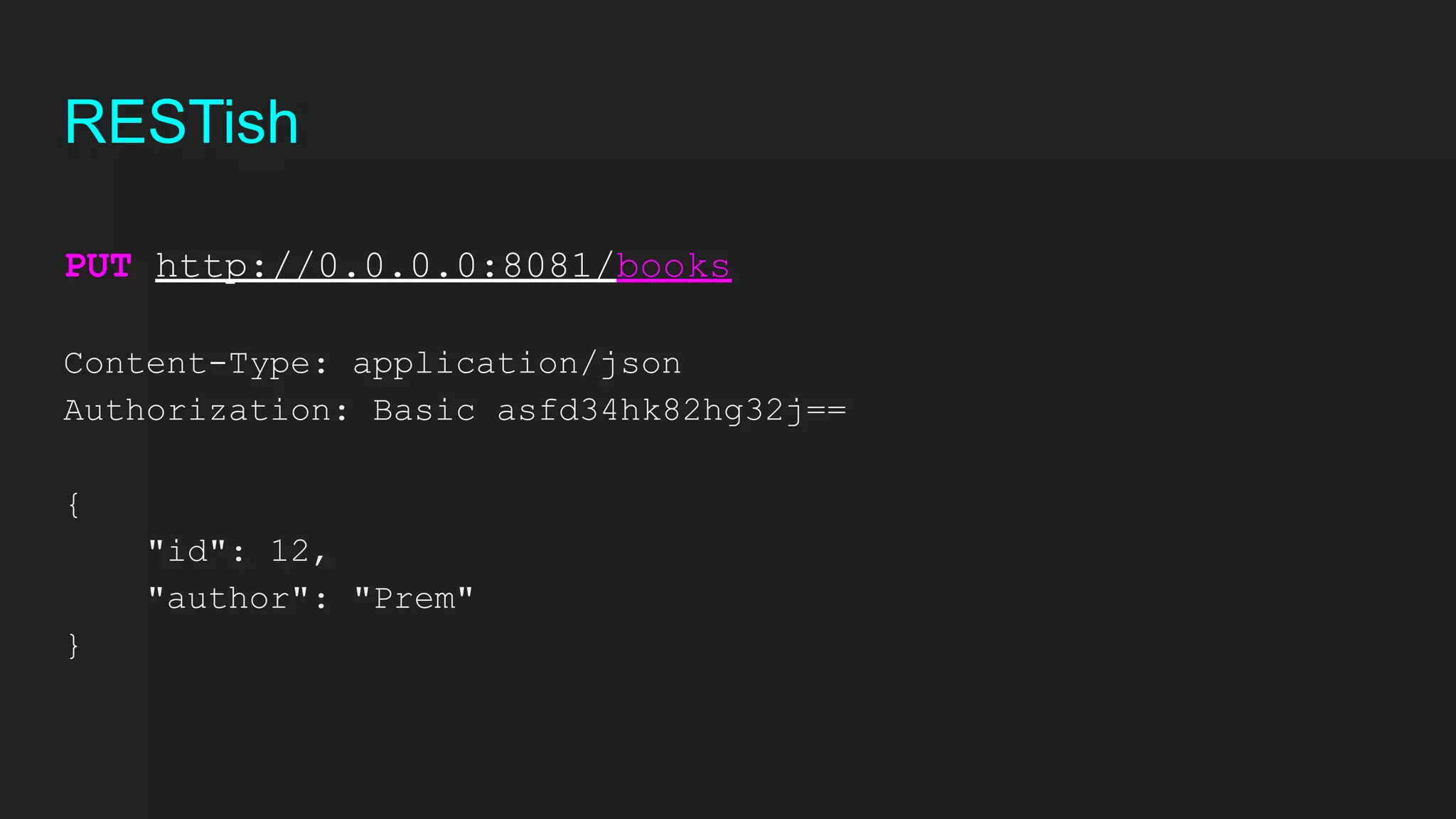 PUT http://0.0.0.0:8081/books
Content-Type: application/json
Authorization: Basic asfd34hk82hg32j==
{
"id": 12,
"author": "Prem"
}
RESTish
 