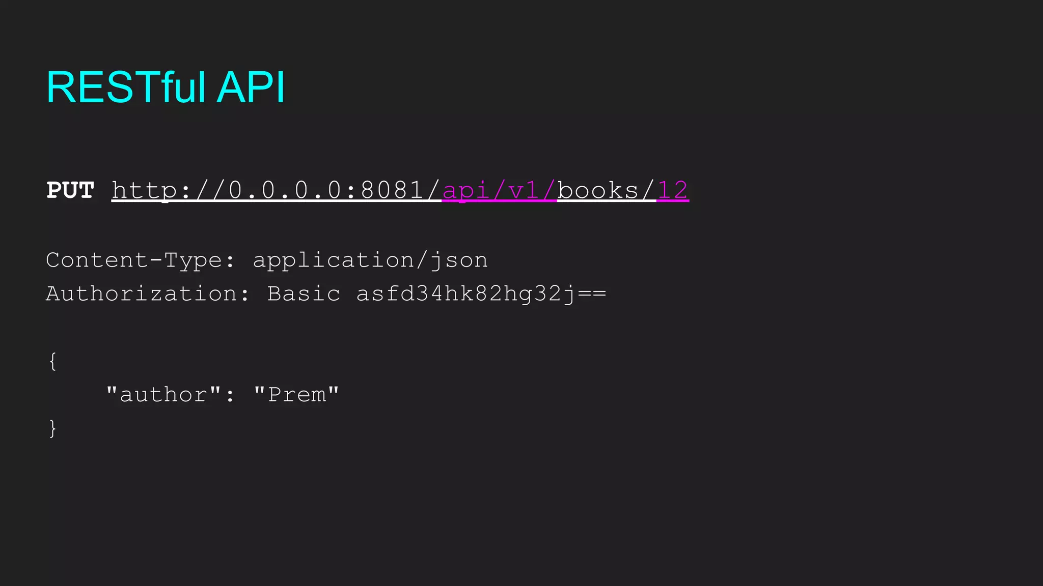 RESTful API
PUT http://0.0.0.0:8081/api/v1/books/12
Content-Type: application/json
Authorization: Basic asfd34hk82hg32j==
{
"author": "Prem"
}
 