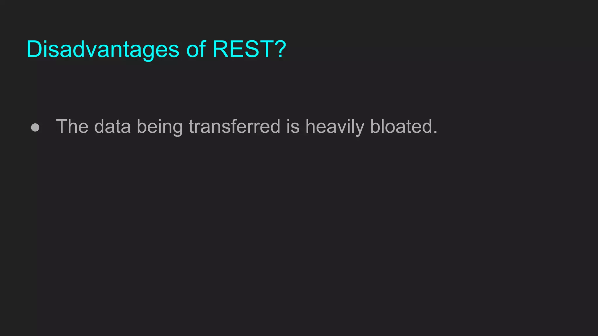 Disadvantages of REST?
● The data being transferred is heavily bloated.
 