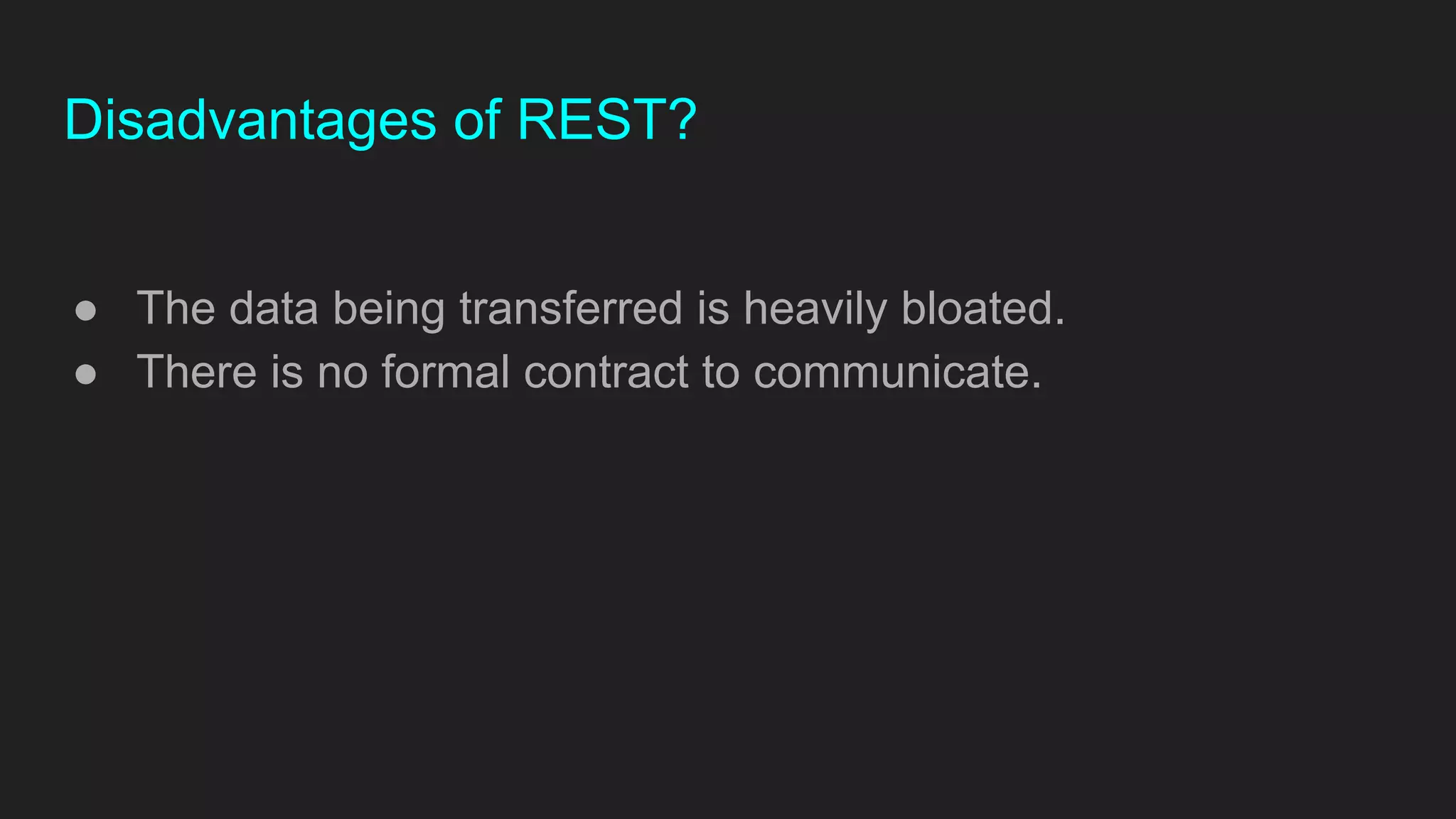 Disadvantages of REST?
● The data being transferred is heavily bloated.
● There is no formal contract to communicate.
 