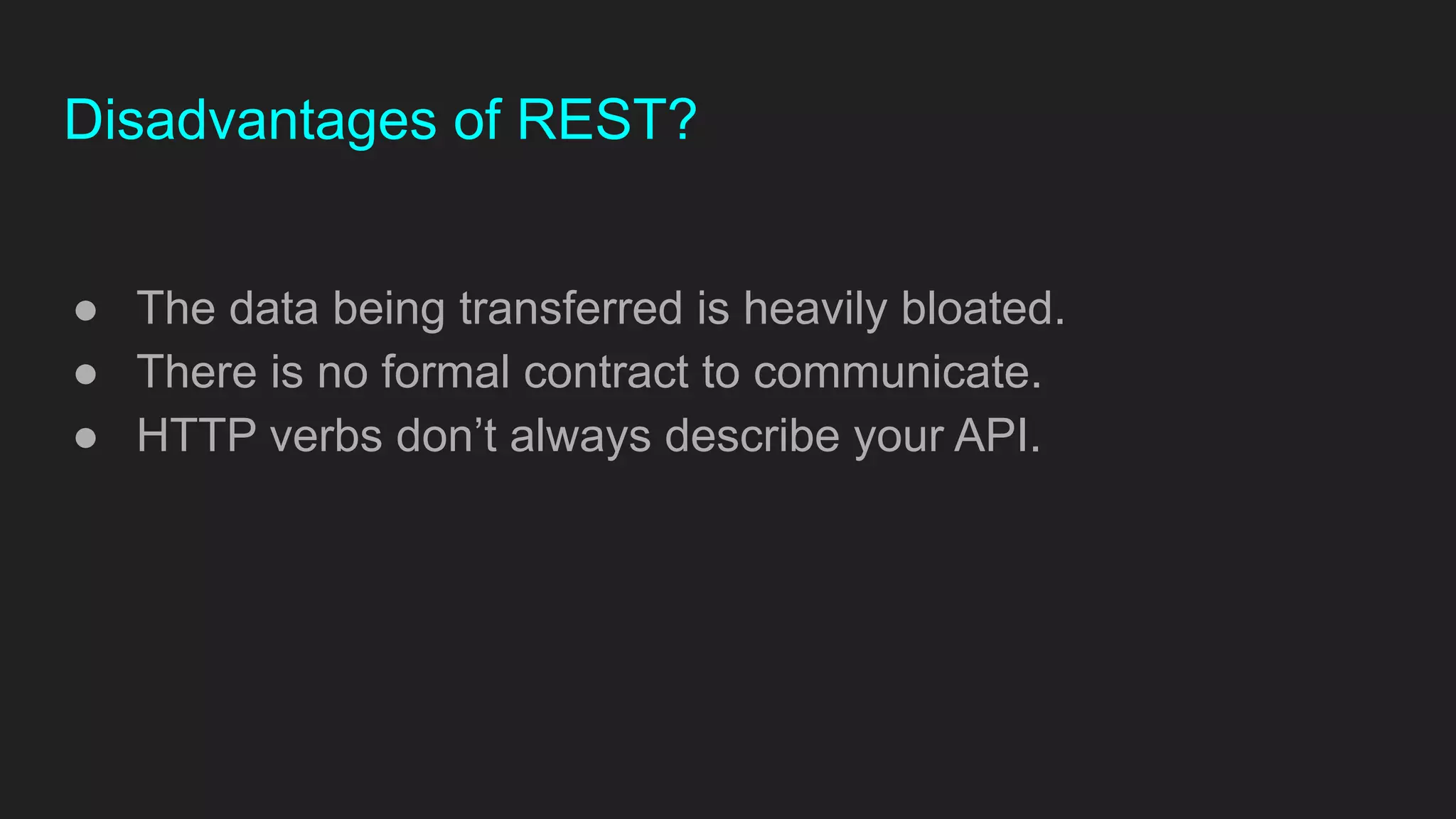 Disadvantages of REST?
● The data being transferred is heavily bloated.
● There is no formal contract to communicate.
● HTTP verbs don’t always describe your API.
 