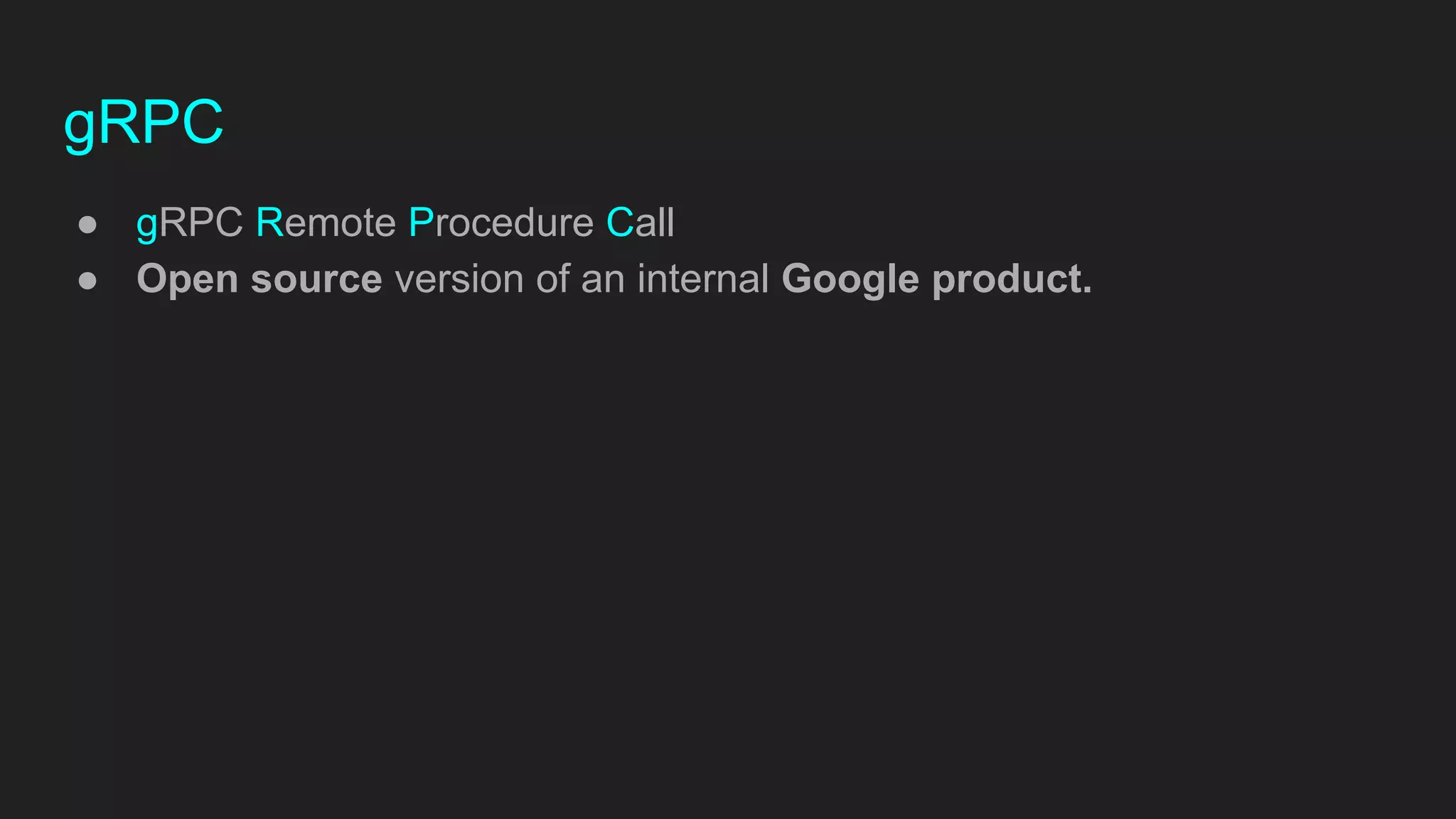 gRPC
● gRPC Remote Procedure Call
● Open source version of an internal Google product.
 