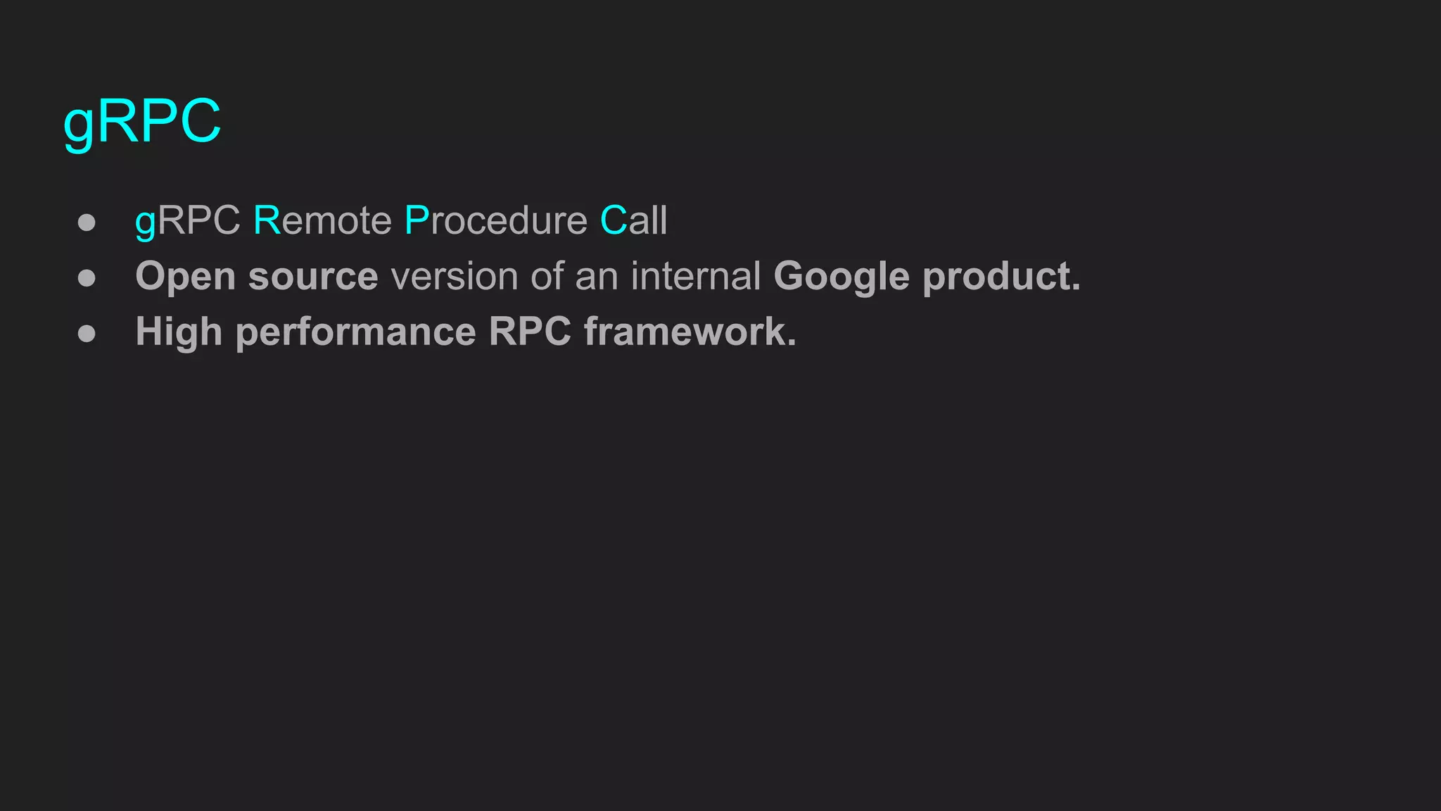 gRPC
● gRPC Remote Procedure Call
● Open source version of an internal Google product.
● High performance RPC framework.
 