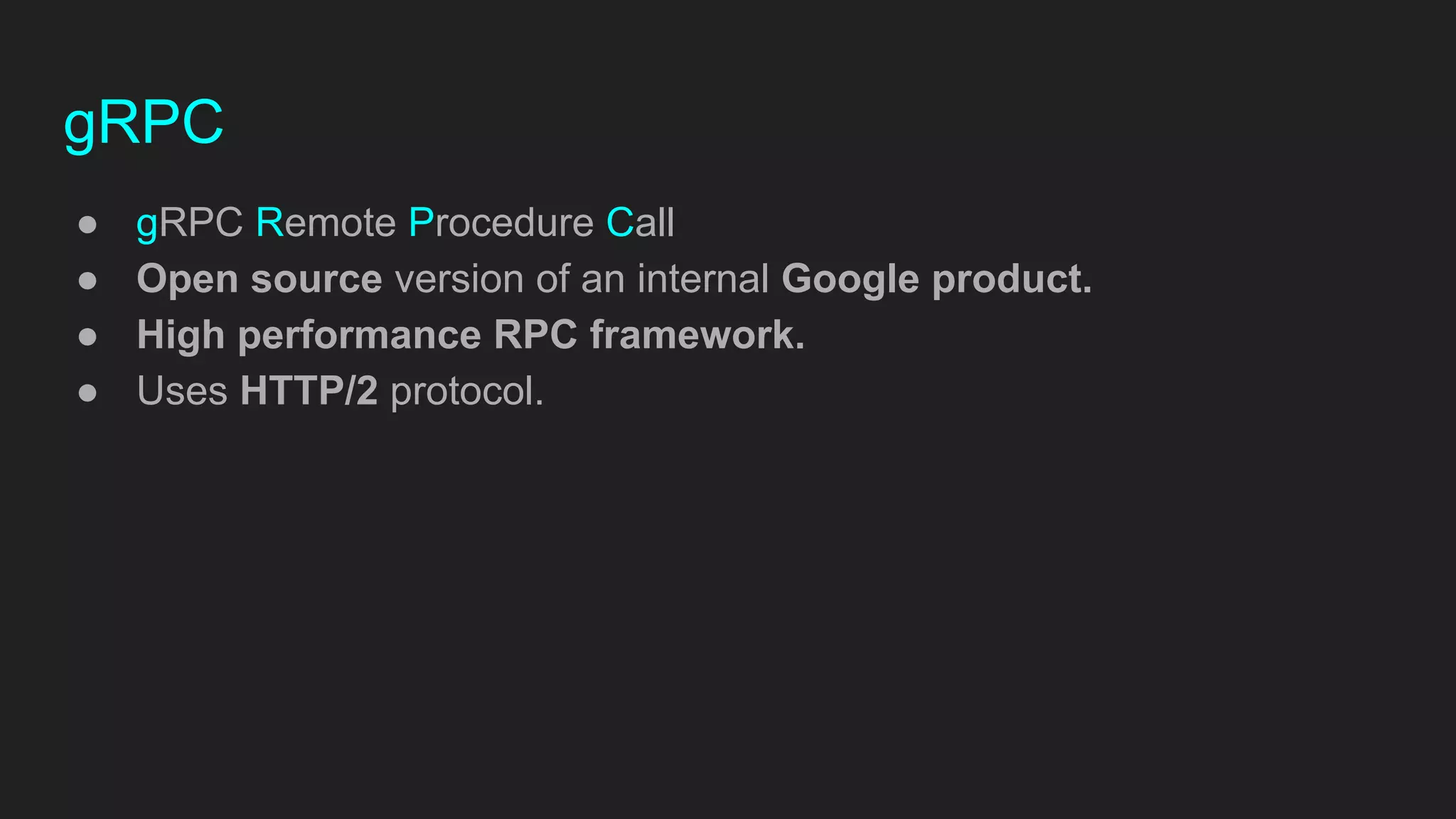 gRPC
● gRPC Remote Procedure Call
● Open source version of an internal Google product.
● High performance RPC framework.
● Uses HTTP/2 protocol.
 
