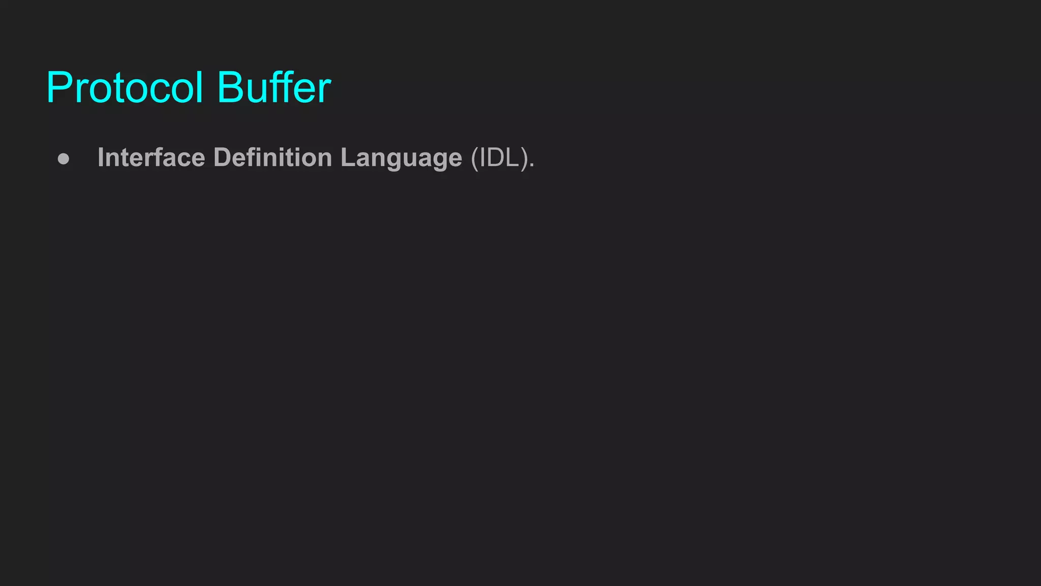 Protocol Buffer
● Interface Definition Language (IDL).
 
