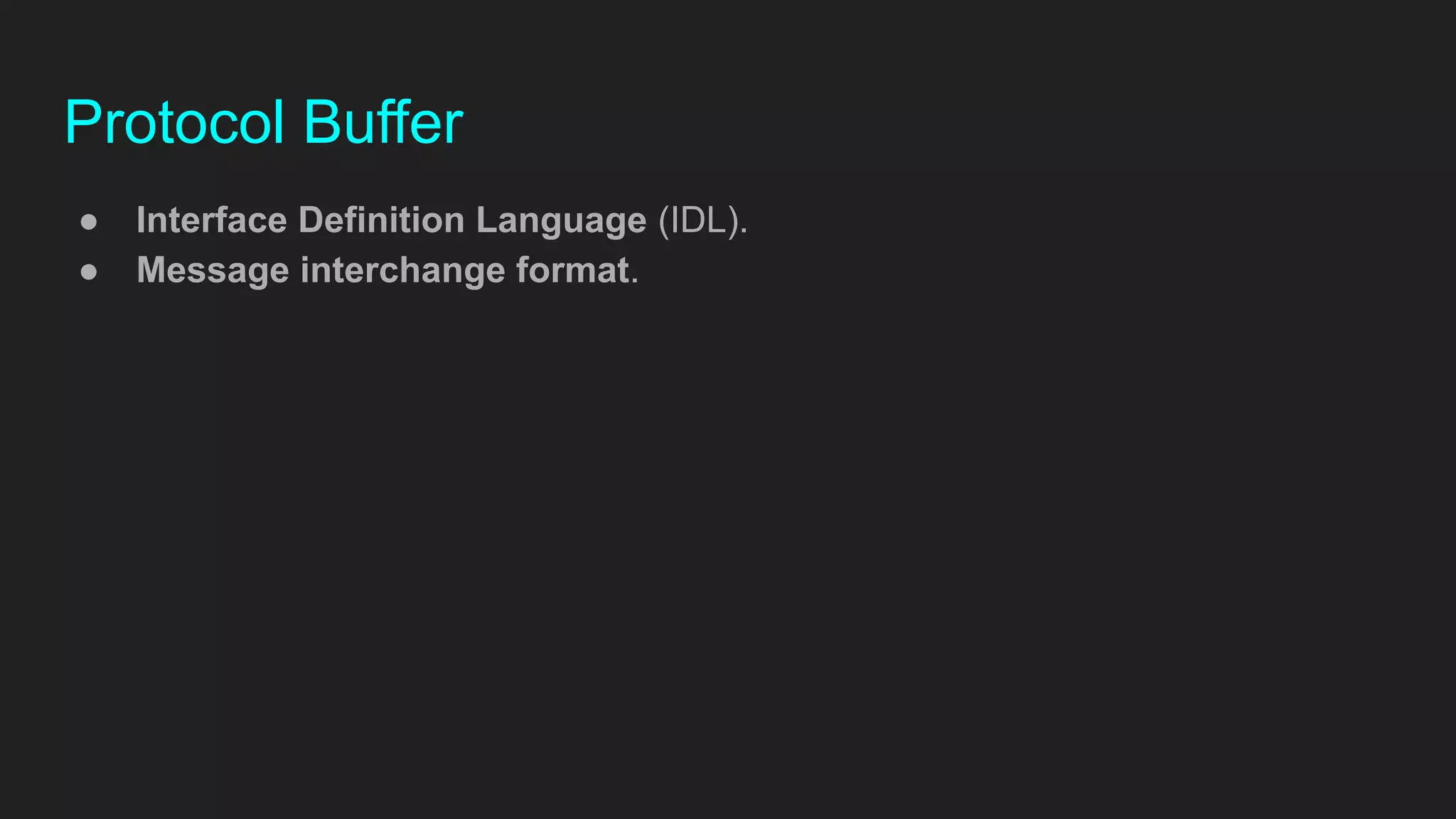 Protocol Buffer
● Interface Definition Language (IDL).
● Message interchange format.
 