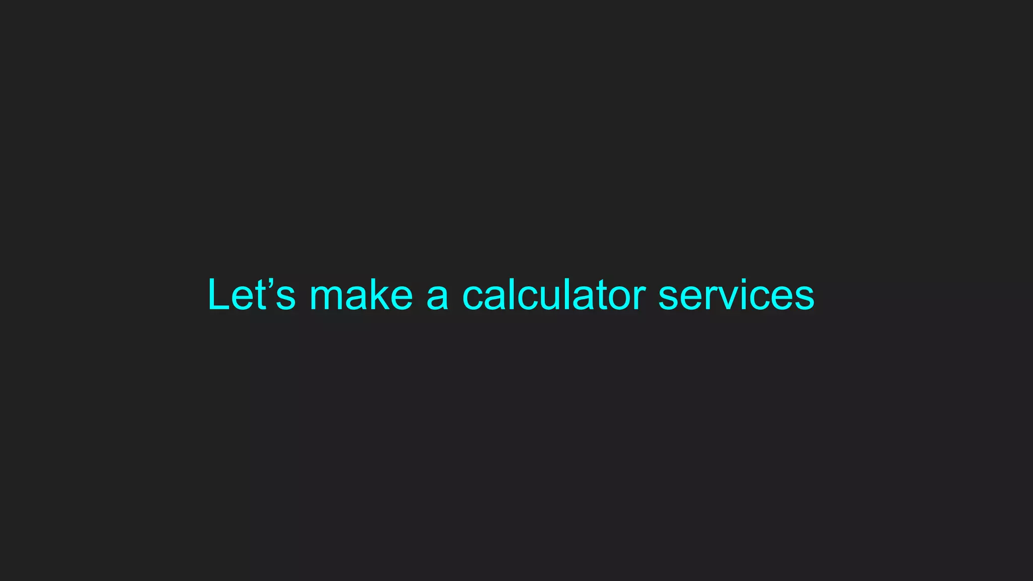 Let’s make a calculator services
 
