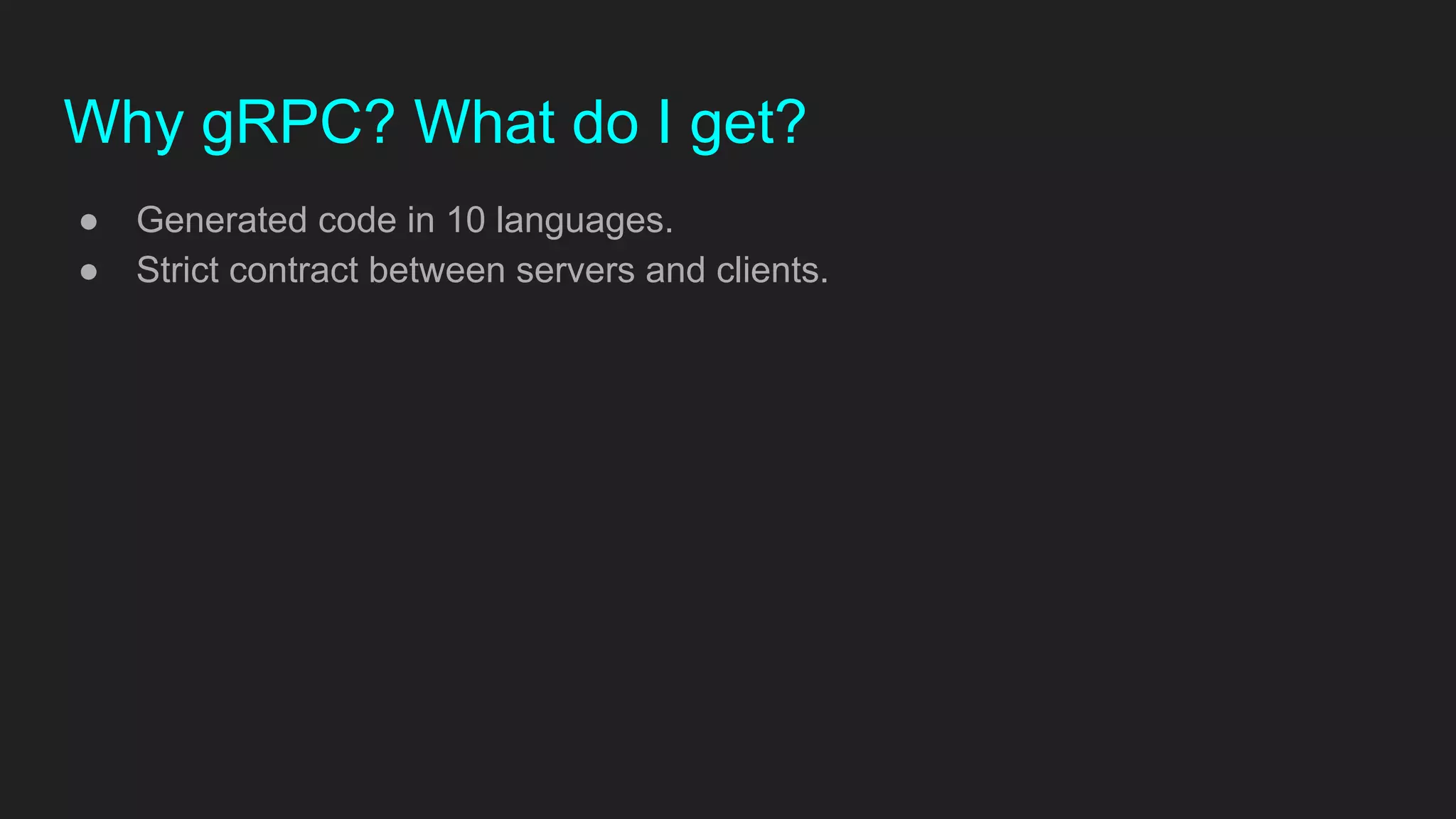 Why gRPC? What do I get?
● Generated code in 10 languages.
● Strict contract between servers and clients.
 