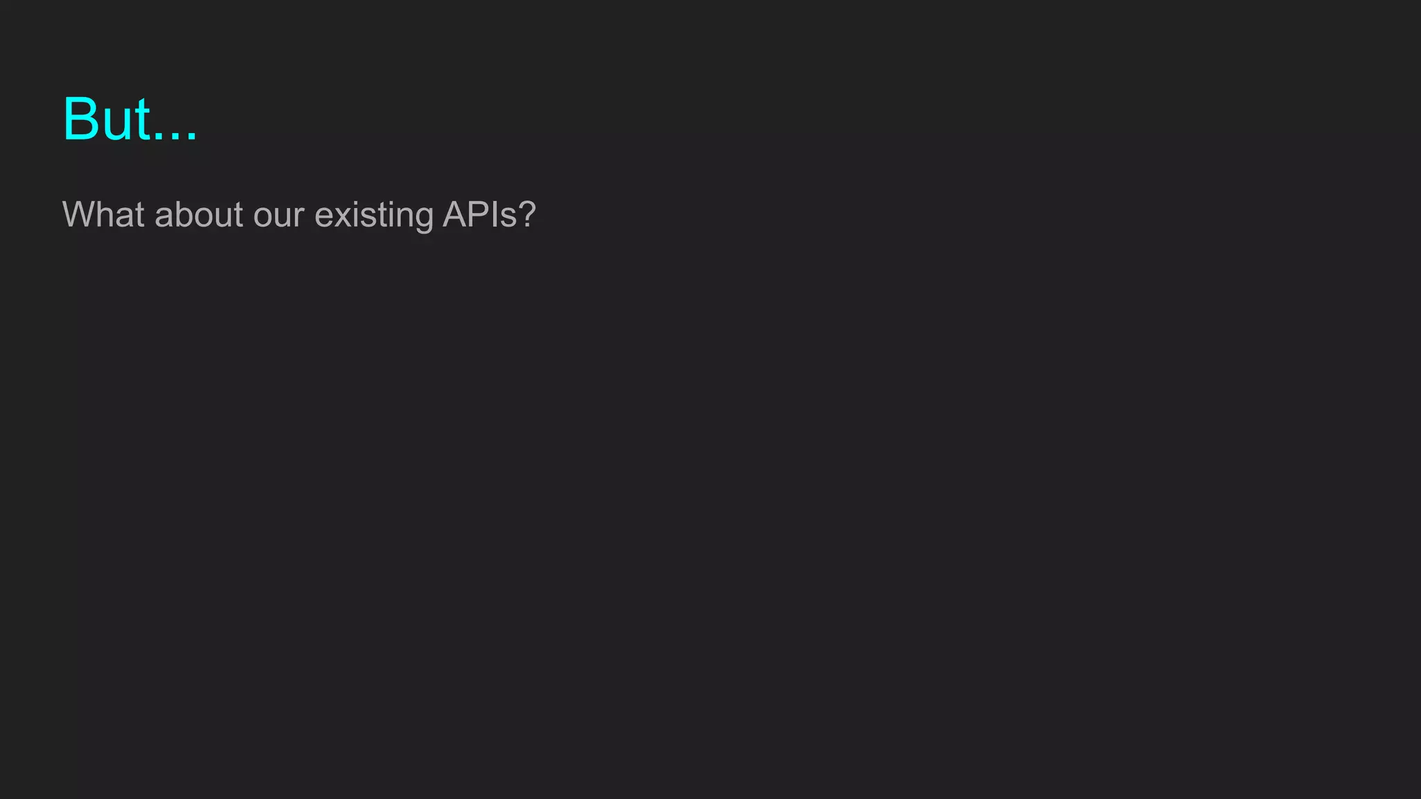 But...
What about our existing APIs?
 