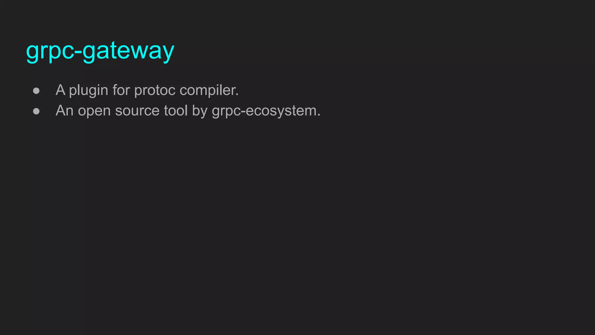 grpc-gateway
● A plugin for protoc compiler.
● An open source tool by grpc-ecosystem.
 