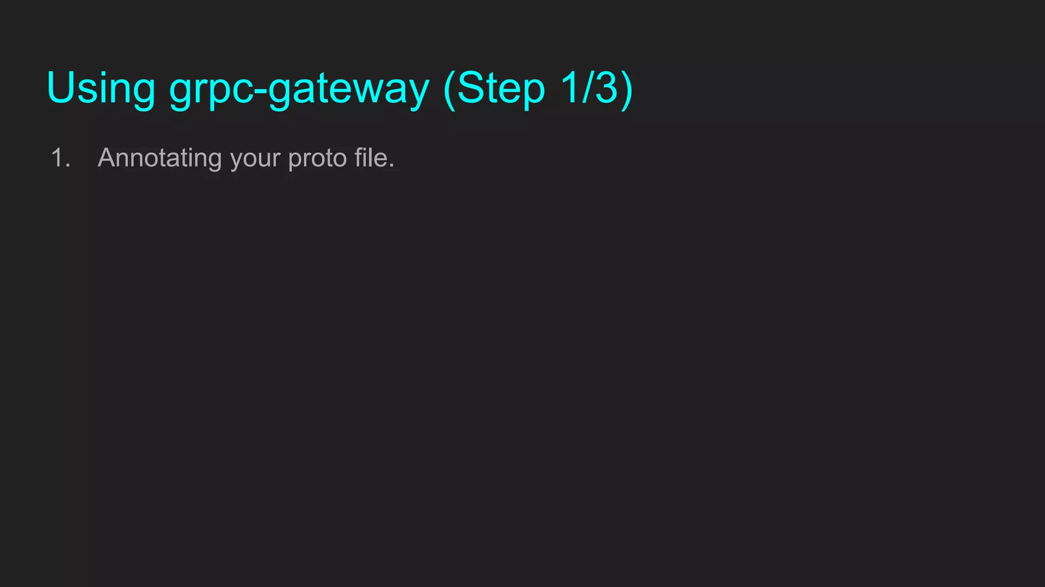 Using grpc-gateway (Step 1/3)
1. Annotating your proto file.
 