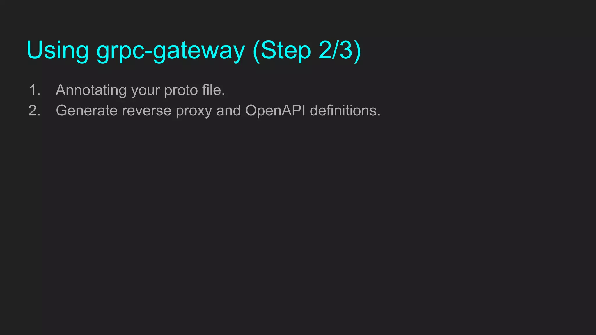 Using grpc-gateway (Step 2/3)
1. Annotating your proto file.
2. Generate reverse proxy and OpenAPI definitions.
 