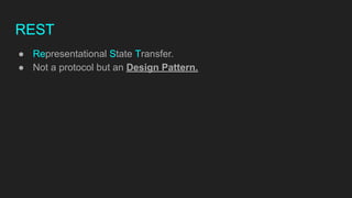 REST
● Representational State Transfer.
● Not a protocol but an Design Pattern.
 