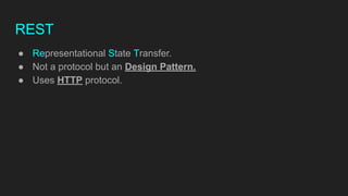 REST
● Representational State Transfer.
● Not a protocol but an Design Pattern.
● Uses HTTP protocol.
 