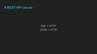 A REST API can be -
XML + HTTP
JSON + HTTP
 
