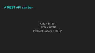 A REST API can be -
XML + HTTP
JSON + HTTP
Protocol Buffers + HTTP
 