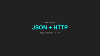 XML + HTTP
JSON + HTTP
Protocol Buffers + HTTP
 