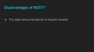 Disadvantages of REST?
● The data being transferred is heavily bloated.
 